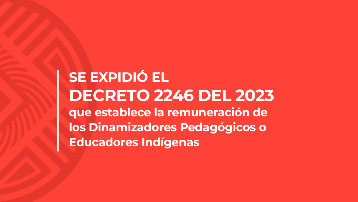 Se expide el decreto 2246 del 2023, el cual tiene por objeto establecer la remuneración de los Dinamizadores Pedagógicos o Educadores Indígenas en el marco del decreto 1345 del 2023. Con la expedición del citado decreto se podrán avanzar en la implementación del decreto 1345 del 2023 dando pasos hacia el SEIP, mejorando las condiciones laborales de los educadores indígenas y con ello la educación propia. Un logro del movimiento indígena representado en MPC, la CONTCEPI, y el gobierno del Cambio.